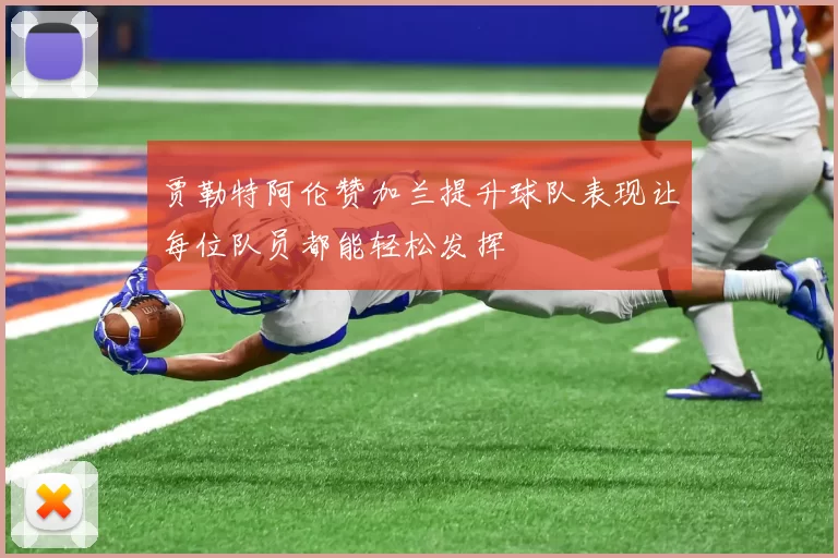 贾勒特阿伦赞加兰提升球队表现让每位队员都能轻松发挥