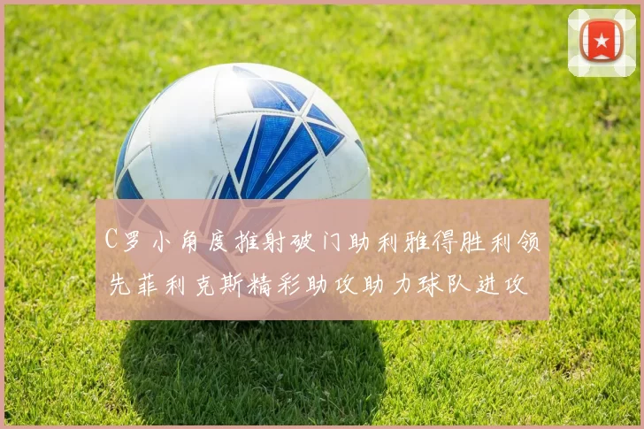 C罗小角度推射破门助利雅得胜利领先菲利克斯精彩助攻助力球队进攻