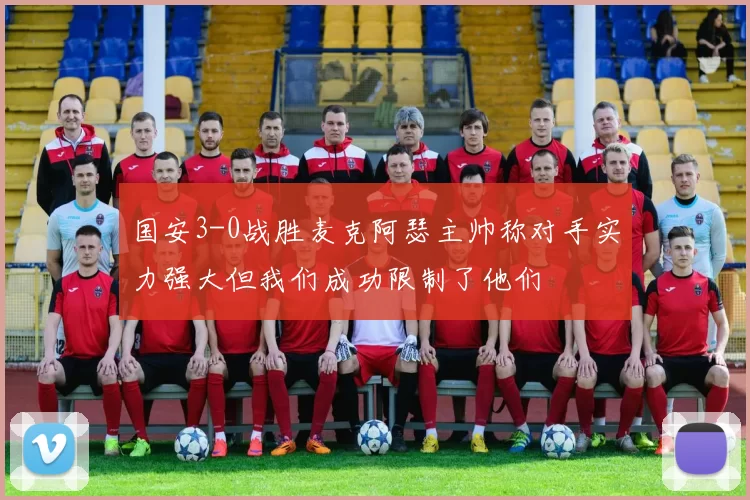 国安3-0战胜麦克阿瑟主帅称对手实力强大但我们成功限制了他们
