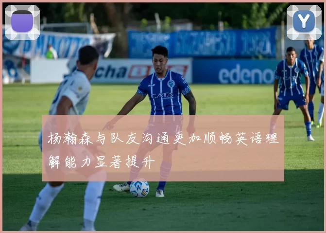 杨瀚森与队友沟通更加顺畅英语理解能力显著提升