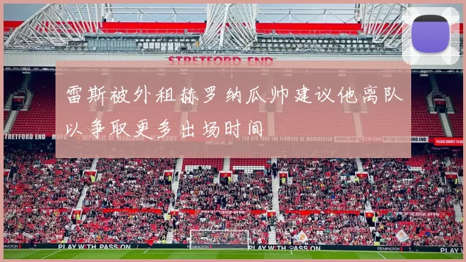 雷斯被外租赫罗纳瓜帅建议他离队以争取更多出场时间