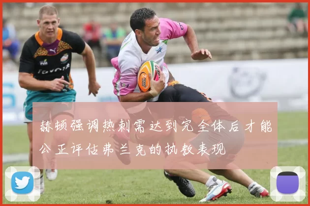 赫顿强调热刺需达到完全体后才能公正评估弗兰克的执教表现