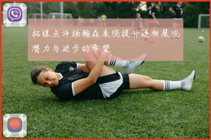 拓媒点评杨瀚森表现提升逐渐展现潜力与进步的希望
